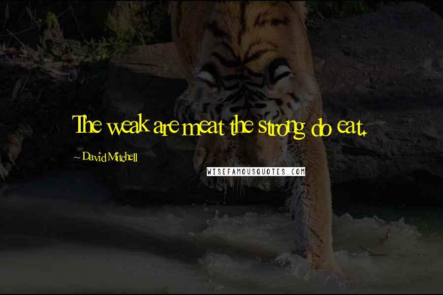 David Mitchell Quotes: The weak are meat the strong do eat.