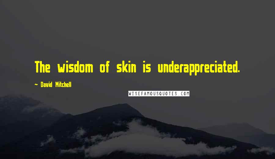 David Mitchell Quotes: The wisdom of skin is underappreciated.