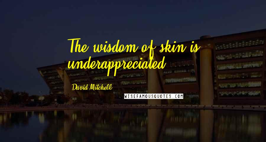 David Mitchell Quotes: The wisdom of skin is underappreciated.