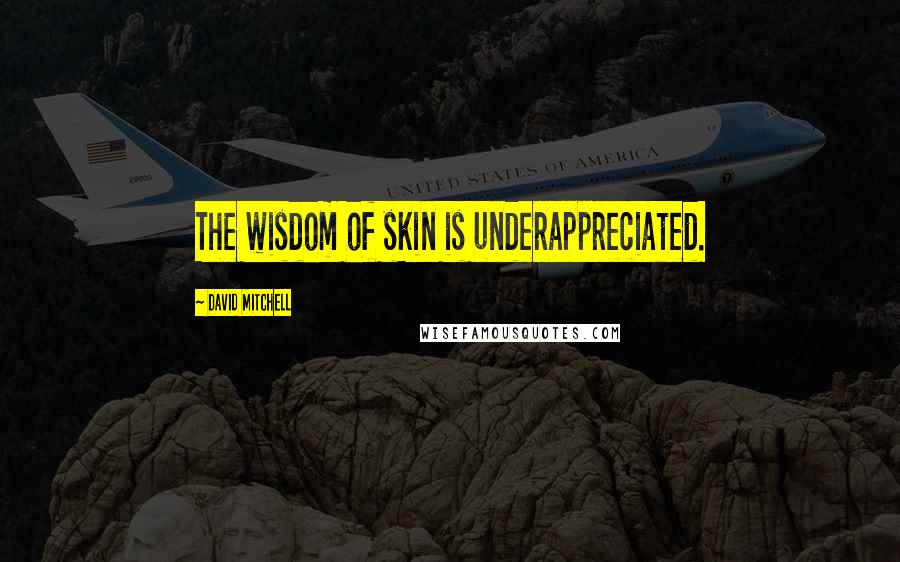 David Mitchell Quotes: The wisdom of skin is underappreciated.