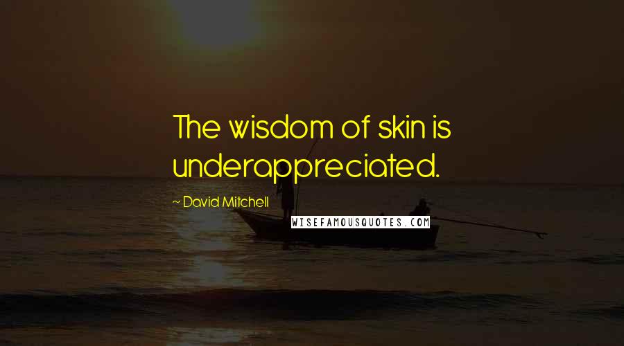 David Mitchell Quotes: The wisdom of skin is underappreciated.