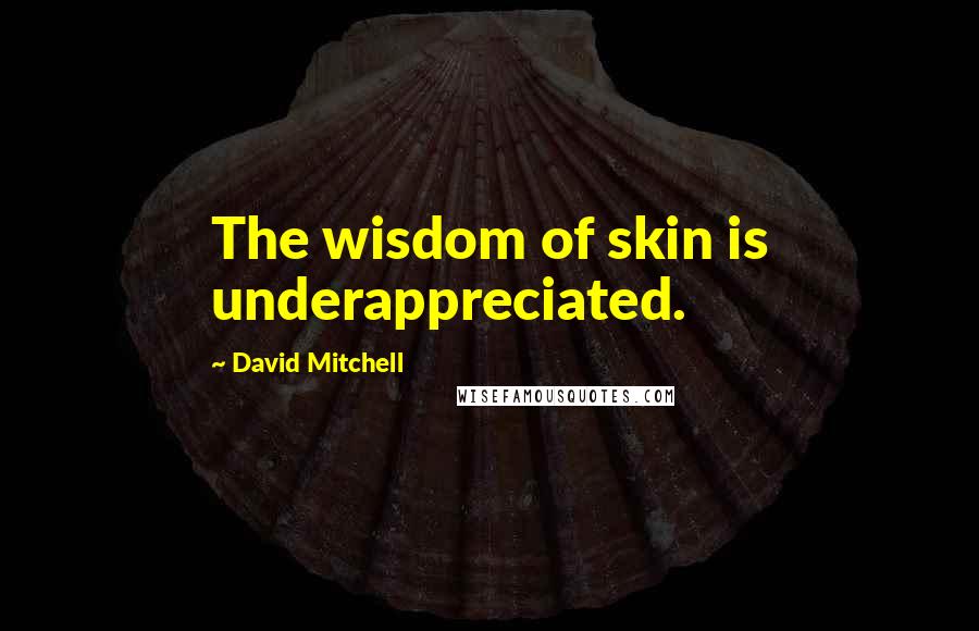 David Mitchell Quotes: The wisdom of skin is underappreciated.