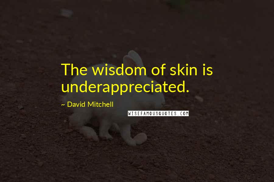 David Mitchell Quotes: The wisdom of skin is underappreciated.