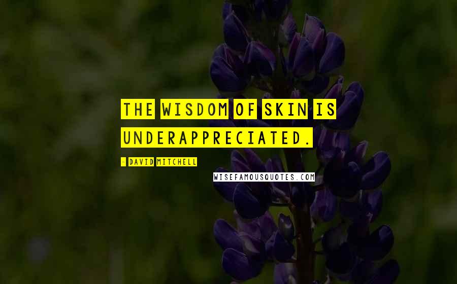 David Mitchell Quotes: The wisdom of skin is underappreciated.