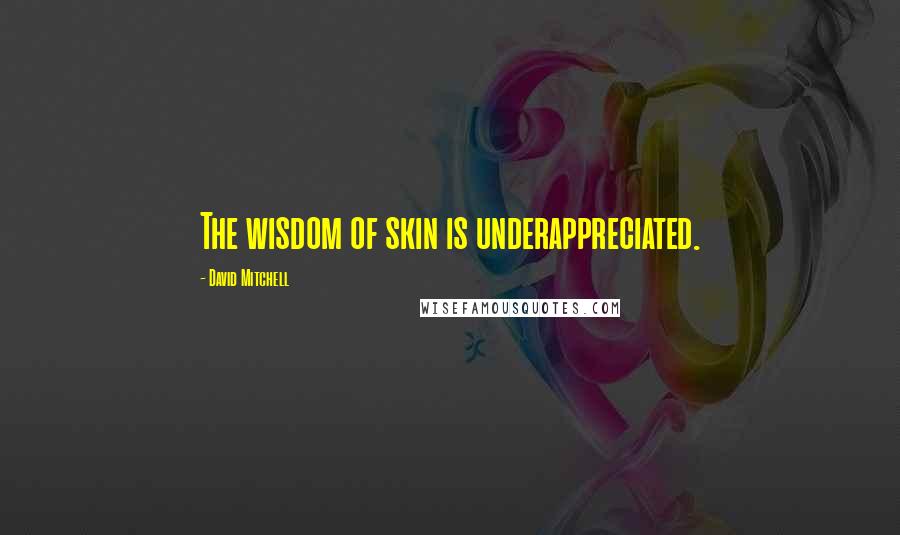 David Mitchell Quotes: The wisdom of skin is underappreciated.