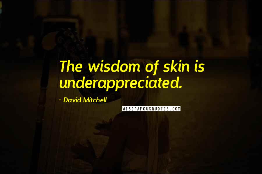 David Mitchell Quotes: The wisdom of skin is underappreciated.