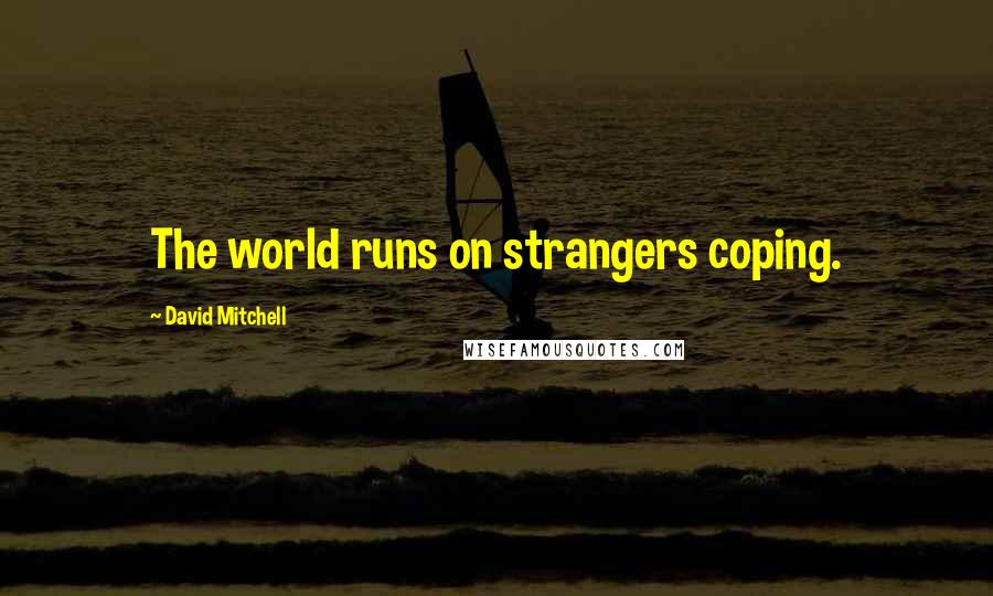 David Mitchell Quotes: The world runs on strangers coping.