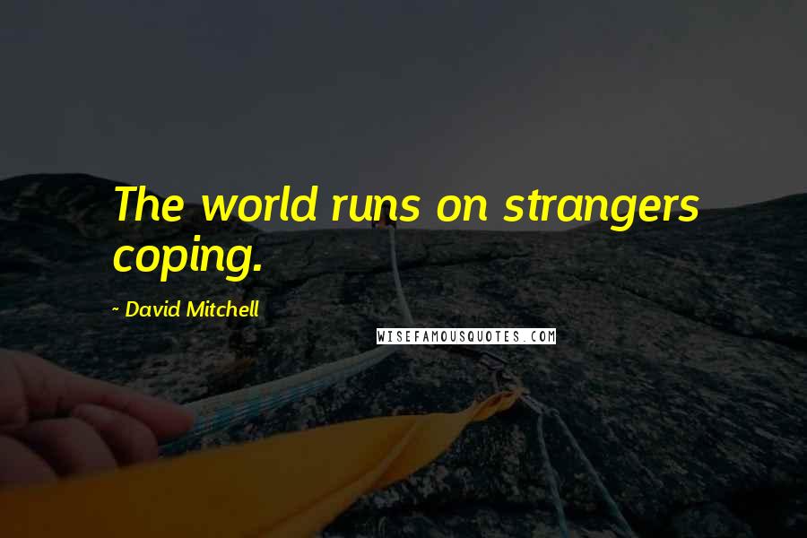 David Mitchell Quotes: The world runs on strangers coping.