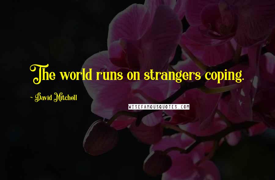 David Mitchell Quotes: The world runs on strangers coping.