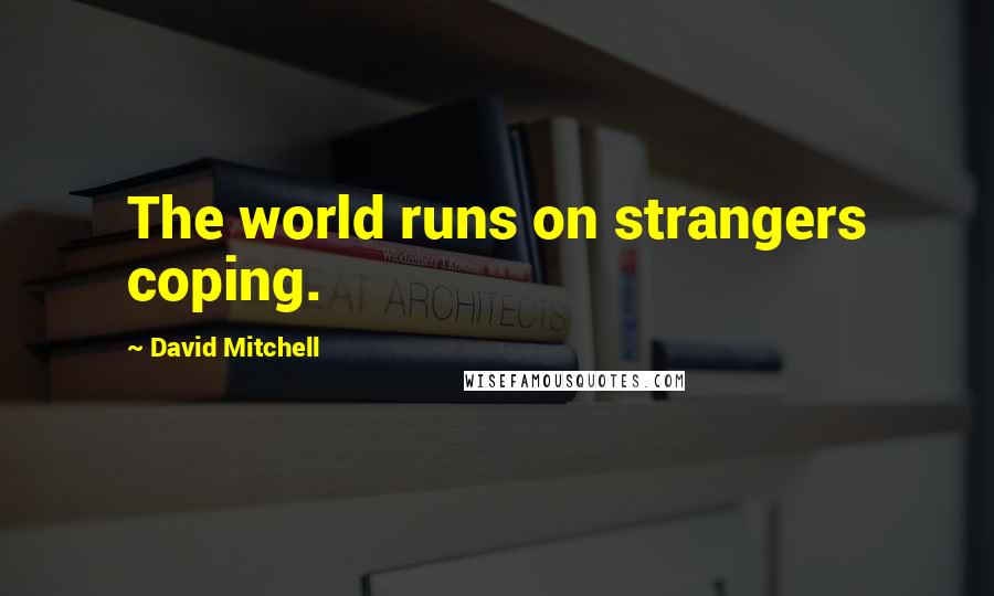 David Mitchell Quotes: The world runs on strangers coping.