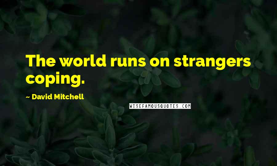 David Mitchell Quotes: The world runs on strangers coping.