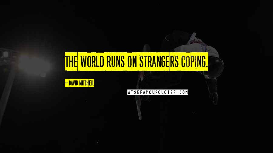 David Mitchell Quotes: The world runs on strangers coping.