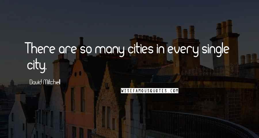 David Mitchell Quotes: There are so many cities in every single city.