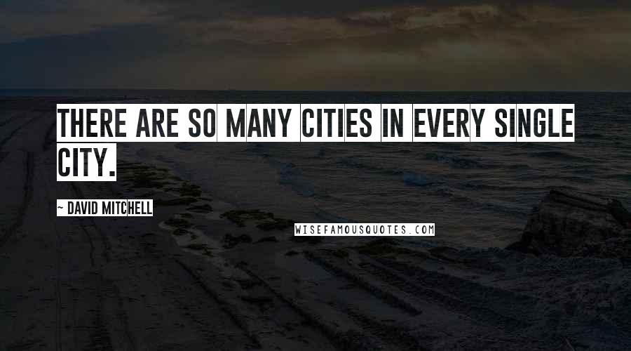 David Mitchell Quotes: There are so many cities in every single city.