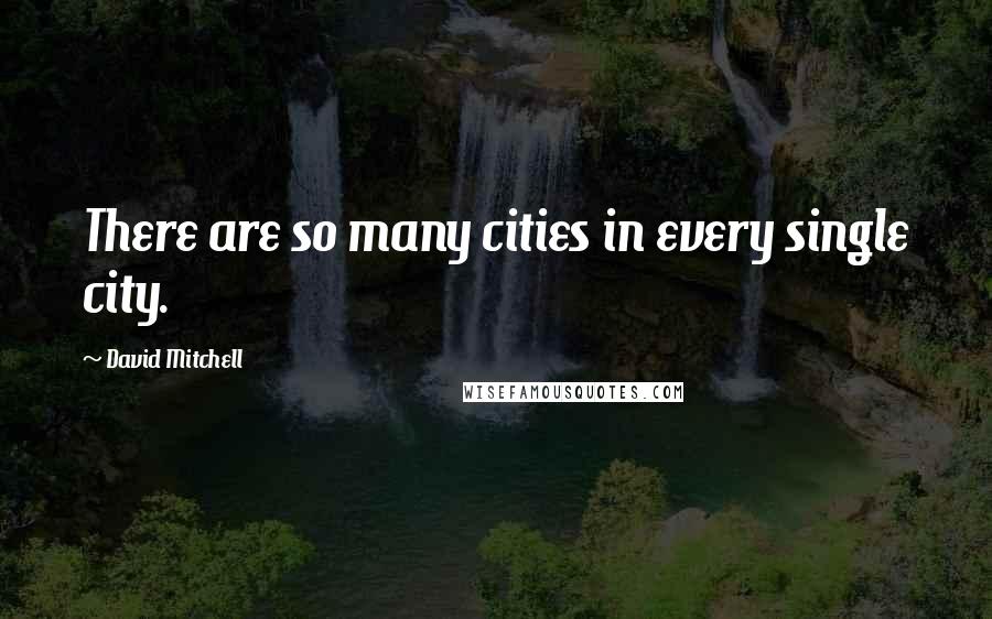 David Mitchell Quotes: There are so many cities in every single city.