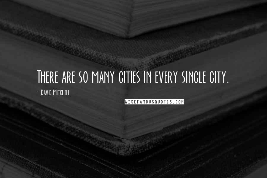 David Mitchell Quotes: There are so many cities in every single city.