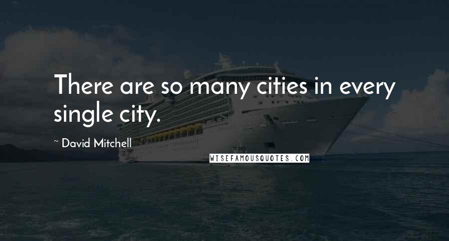 David Mitchell Quotes: There are so many cities in every single city.