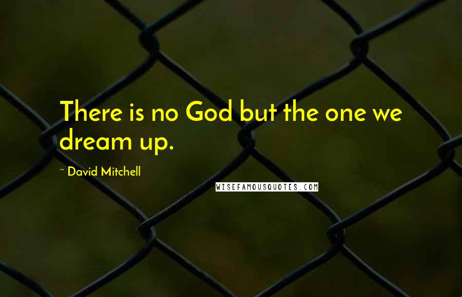 David Mitchell Quotes: There is no God but the one we dream up.