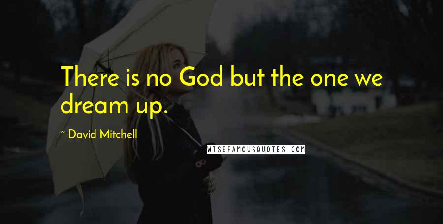 David Mitchell Quotes: There is no God but the one we dream up.