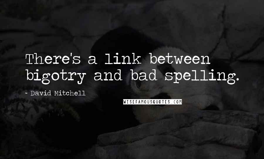 David Mitchell Quotes: There's a link between bigotry and bad spelling.
