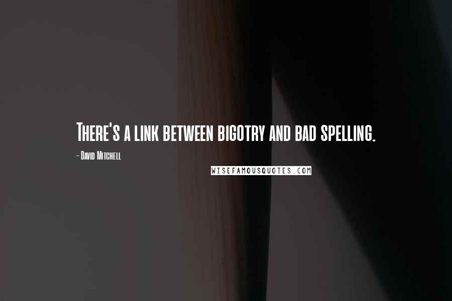David Mitchell Quotes: There's a link between bigotry and bad spelling.