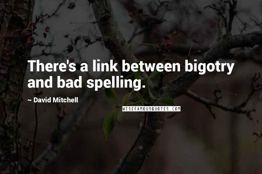 David Mitchell Quotes: There's a link between bigotry and bad spelling.