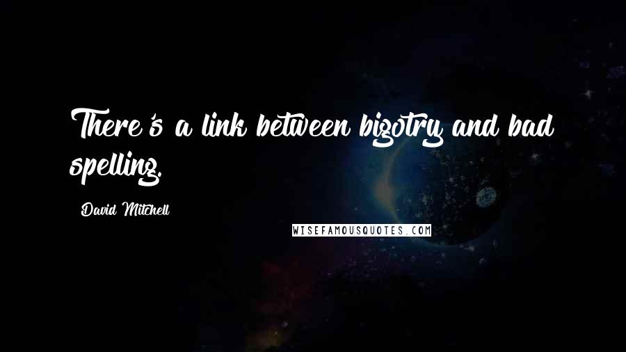 David Mitchell Quotes: There's a link between bigotry and bad spelling.