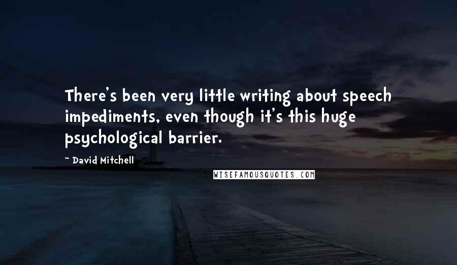 David Mitchell Quotes: There's been very little writing about speech impediments, even though it's this huge psychological barrier.