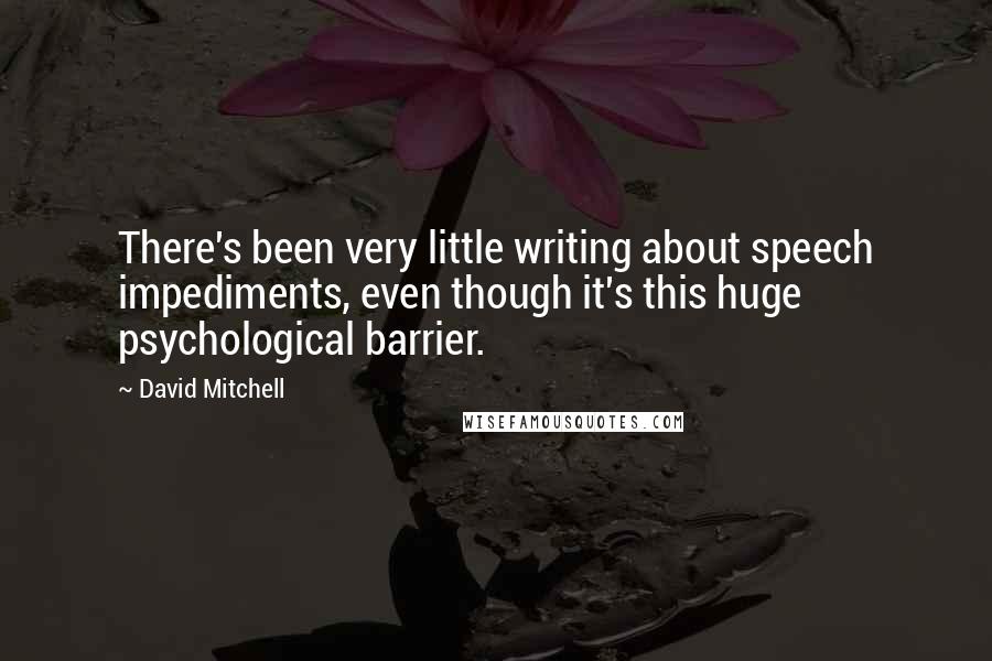 David Mitchell Quotes: There's been very little writing about speech impediments, even though it's this huge psychological barrier.