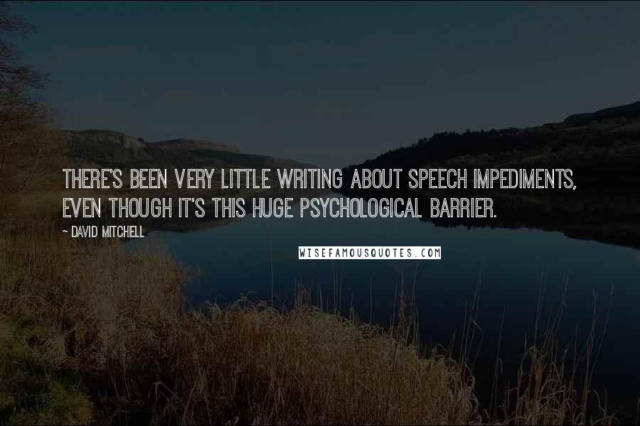 David Mitchell Quotes: There's been very little writing about speech impediments, even though it's this huge psychological barrier.