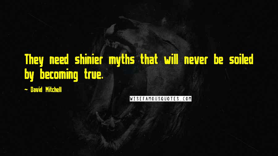 David Mitchell Quotes: They need shinier myths that will never be soiled by becoming true.