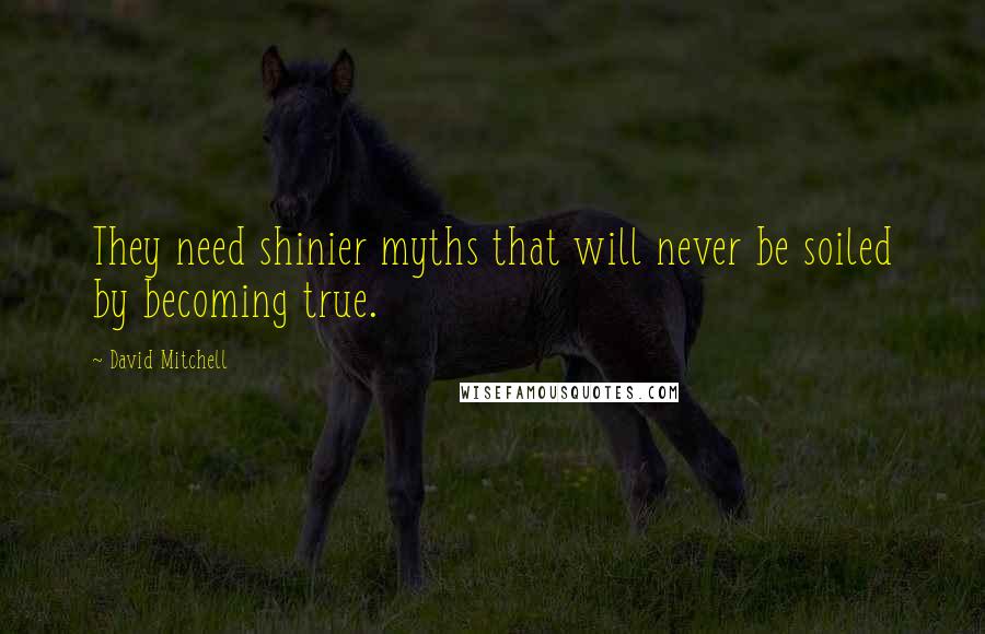 David Mitchell Quotes: They need shinier myths that will never be soiled by becoming true.