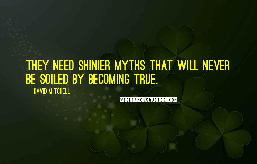 David Mitchell Quotes: They need shinier myths that will never be soiled by becoming true.