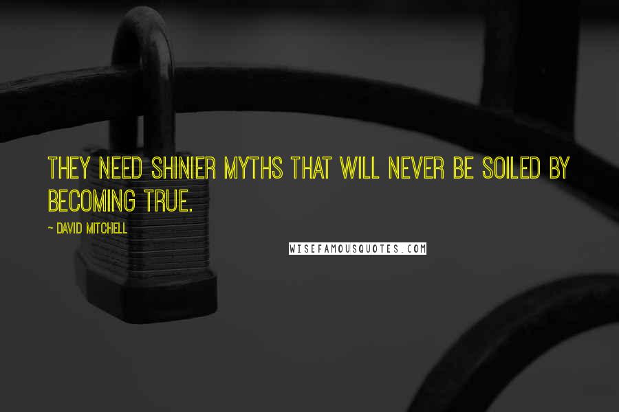 David Mitchell Quotes: They need shinier myths that will never be soiled by becoming true.