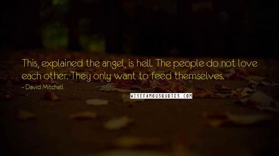 David Mitchell Quotes: This, explained the angel, is hell. The people do not love each other. They only want to feed themselves.