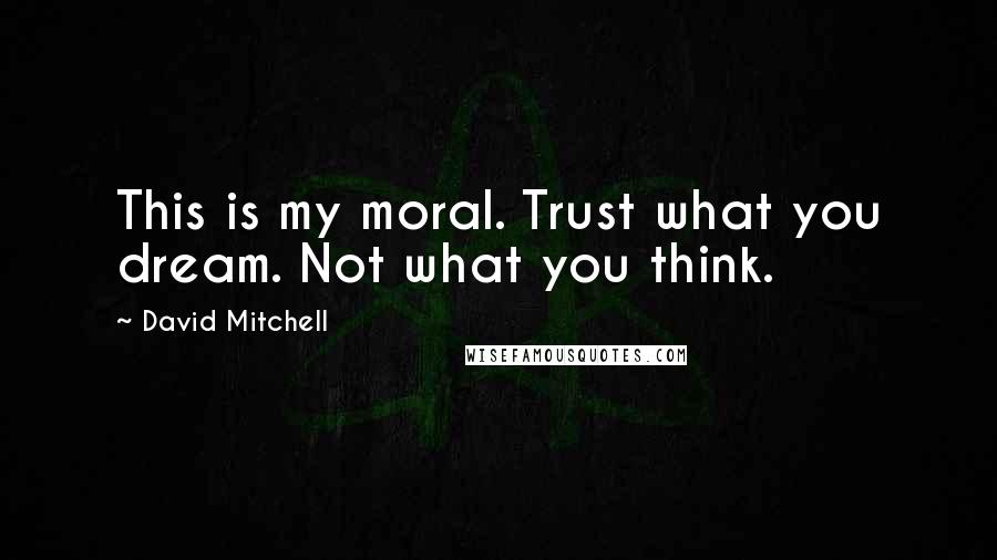 David Mitchell Quotes: This is my moral. Trust what you dream. Not what you think.