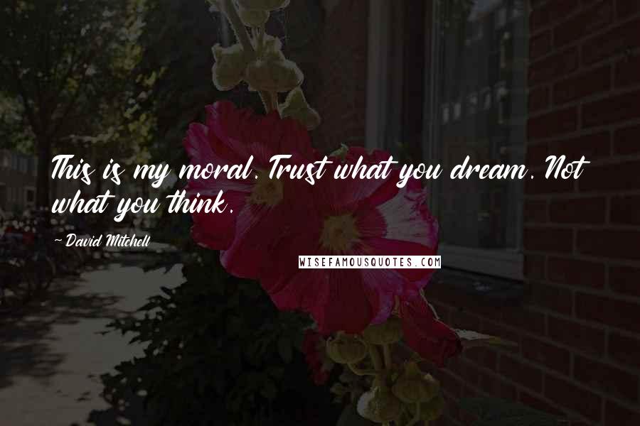David Mitchell Quotes: This is my moral. Trust what you dream. Not what you think.