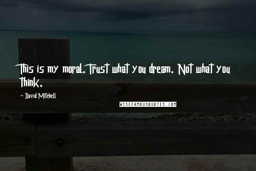 David Mitchell Quotes: This is my moral. Trust what you dream. Not what you think.