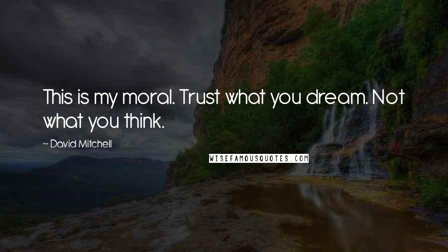 David Mitchell Quotes: This is my moral. Trust what you dream. Not what you think.