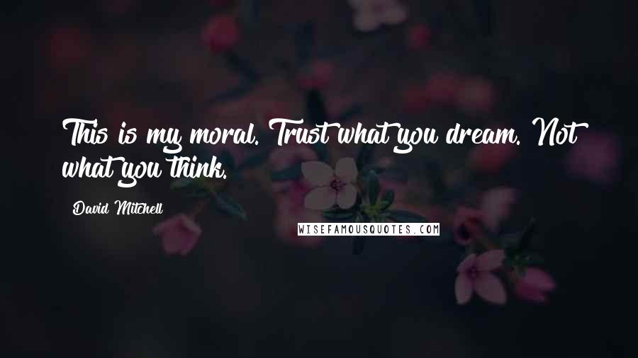 David Mitchell Quotes: This is my moral. Trust what you dream. Not what you think.