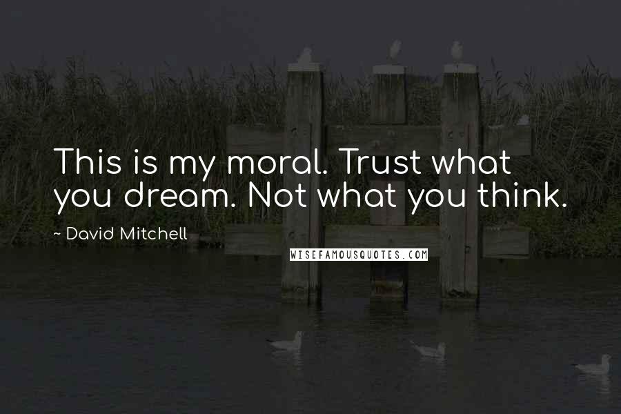 David Mitchell Quotes: This is my moral. Trust what you dream. Not what you think.