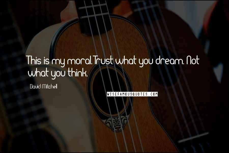 David Mitchell Quotes: This is my moral. Trust what you dream. Not what you think.