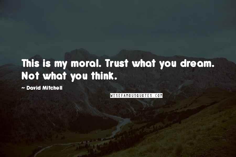 David Mitchell Quotes: This is my moral. Trust what you dream. Not what you think.