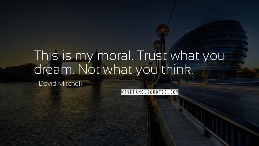 David Mitchell Quotes: This is my moral. Trust what you dream. Not what you think.