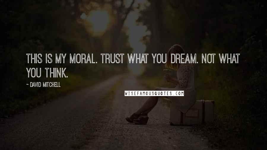 David Mitchell Quotes: This is my moral. Trust what you dream. Not what you think.