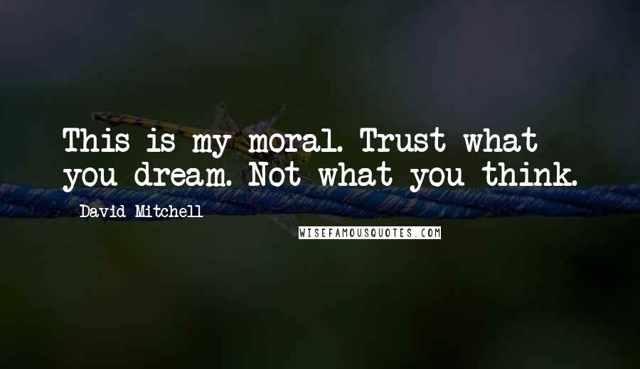 David Mitchell Quotes: This is my moral. Trust what you dream. Not what you think.