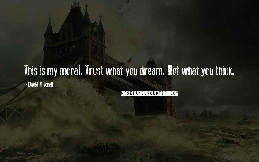 David Mitchell Quotes: This is my moral. Trust what you dream. Not what you think.