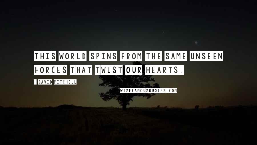 David Mitchell Quotes: This world spins from the same unseen forces that twist our hearts.