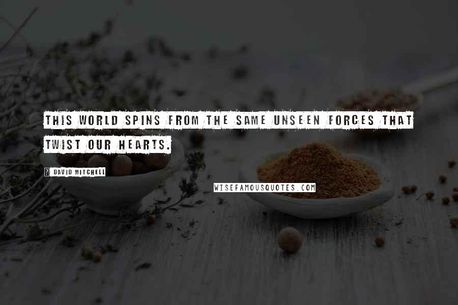 David Mitchell Quotes: This world spins from the same unseen forces that twist our hearts.