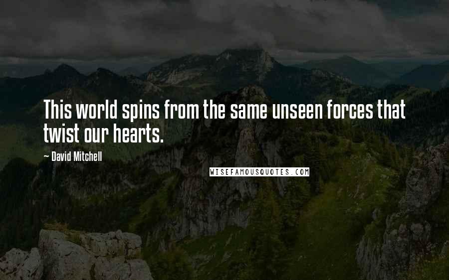David Mitchell Quotes: This world spins from the same unseen forces that twist our hearts.